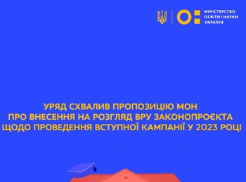 УРЯД СХВАЛИВ ПРОПОЗИЦІЮ МОН ПРО ВНЕСЕННЯ НА РОЗГЛЯД ВРУ ЗАКОНОПРОЄКТА ЩОДО ПРОВЕДЕННЯ ВСТУПНОЇ КАМПАНІЇ У 2023 РОЦІ